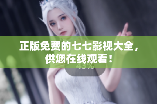 正版免费的七七影视大全，供您在线观看！