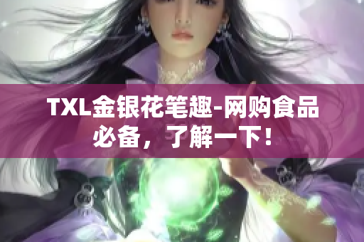 TXL金银花笔趣-网购食品必备，了解一下！