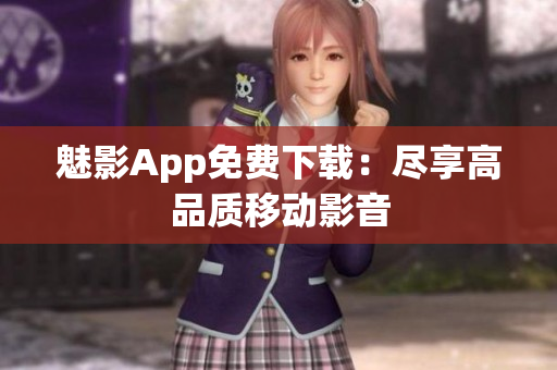 魅影App免费下载：尽享高品质移动影音