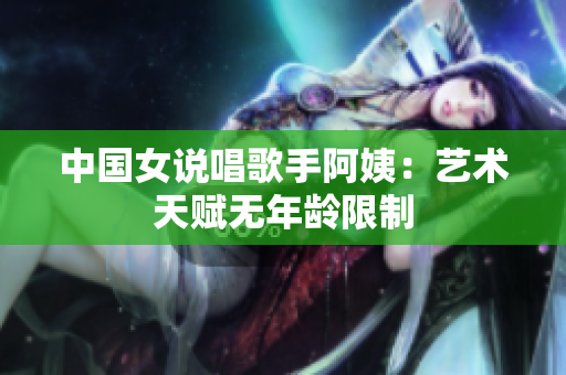 中国女说唱歌手阿姨：艺术天赋无年龄限制