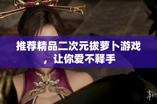 推荐精品二次元拔萝卜游戏，让你爱不释手