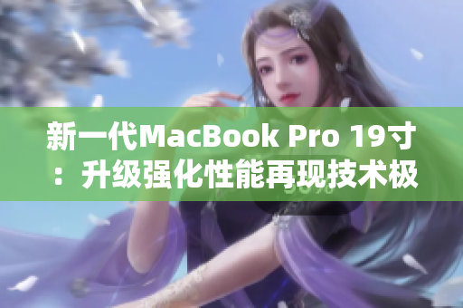新一代MacBook Pro 19寸：升级强化性能再现技术极致
