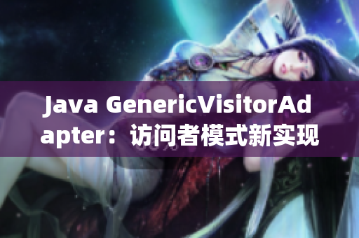 Java GenericVisitorAdapter：访问者模式新实现