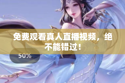 免费观看真人直播视频，绝不能错过！