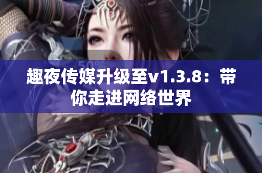 趣夜传媒升级至v1.3.8：带你走进网络世界