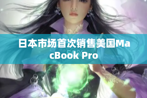 日本市场首次销售美国MacBook Pro