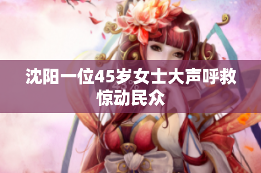 沈阳一位45岁女士大声呼救惊动民众