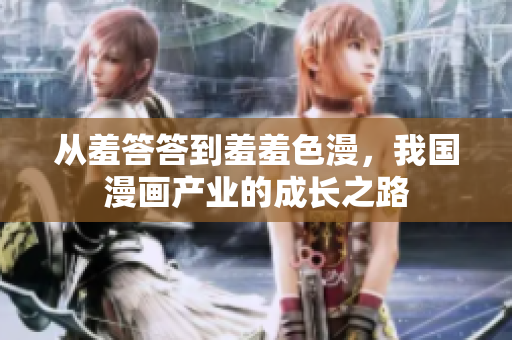 从羞答答到羞羞色漫，我国漫画产业的成长之路