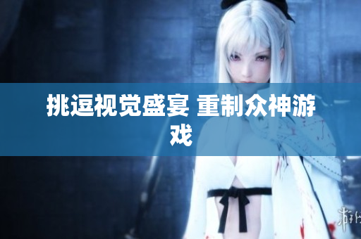 挑逗视觉盛宴 重制众神游戏