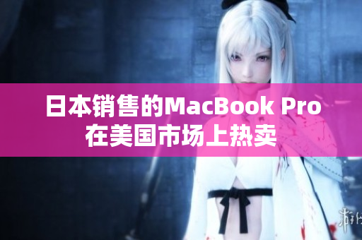 日本销售的MacBook Pro在美国市场上热卖