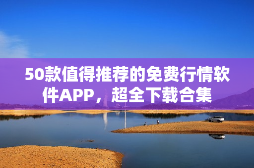 50款值得推荐的免费行情软件APP，超全下载合集