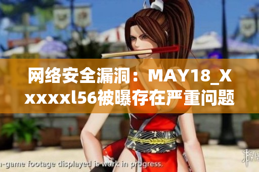 网络安全漏洞：MAY18_Xxxxxl56被曝存在严重问题