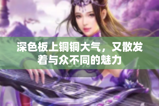 深色板上铜铜大气，又散发着与众不同的魅力