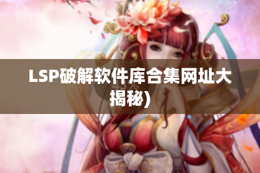 LSP破解软件库合集网址大揭秘)