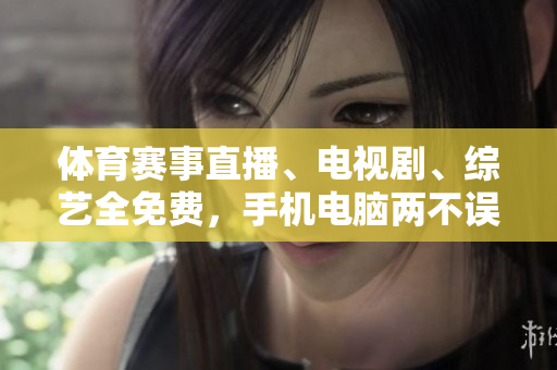 体育赛事直播、电视剧、综艺全免费，手机电脑两不误！