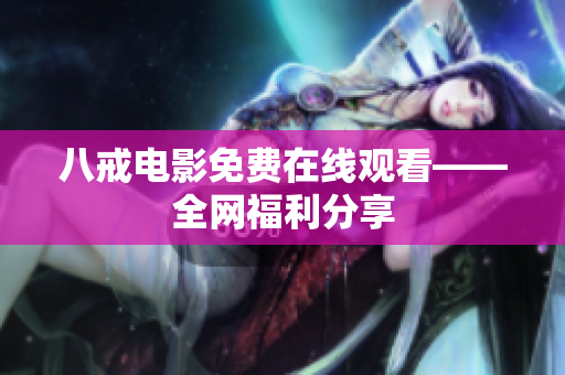 八戒电影免费在线观看——全网福利分享