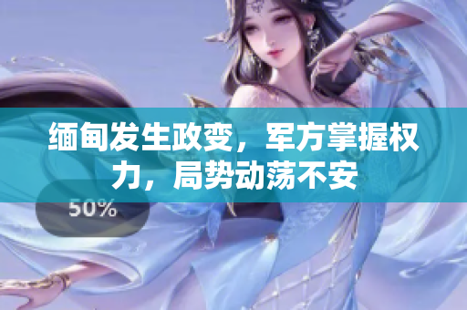 缅甸发生政变，军方掌握权力，局势动荡不安