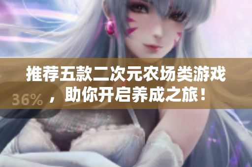 推荐五款二次元农场类游戏，助你开启养成之旅！