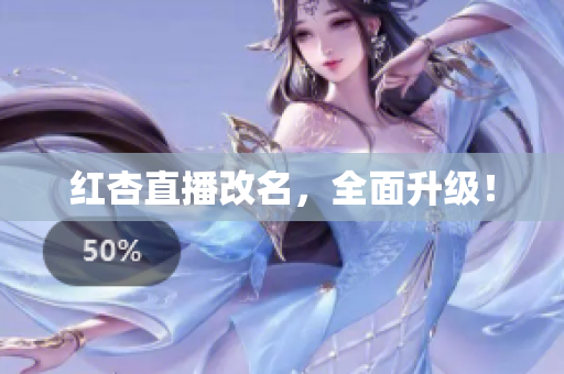 红杏直播改名，全面升级！