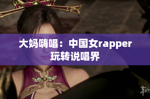 大妈嗨唱：中国女rapper玩转说唱界