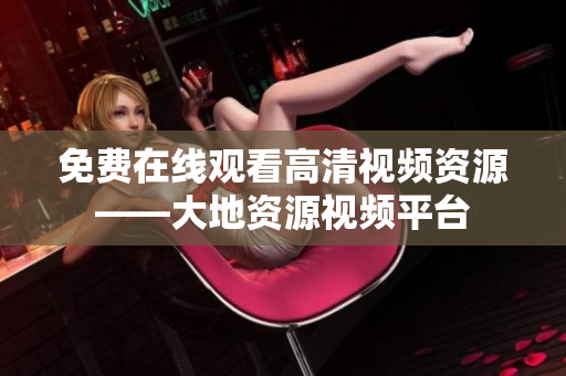 免费在线观看高清视频资源——大地资源视频平台