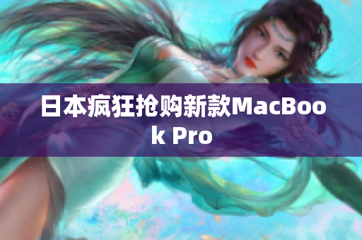 日本疯狂抢购新款MacBook Pro
