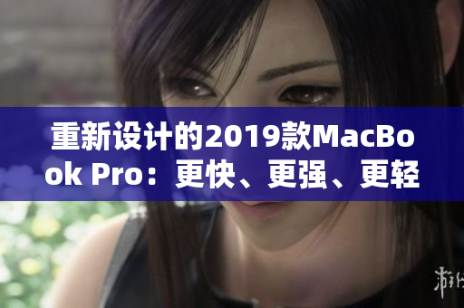 重新设计的2019款MacBook Pro：更快、更强、更轻巧