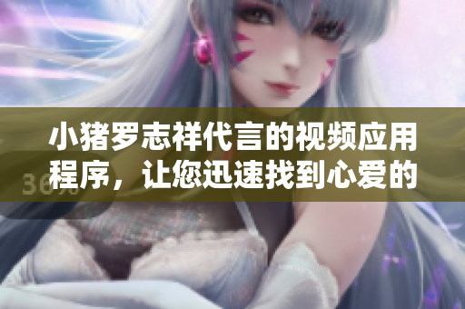 小猪罗志祥代言的视频应用程序，让您迅速找到心爱的视频