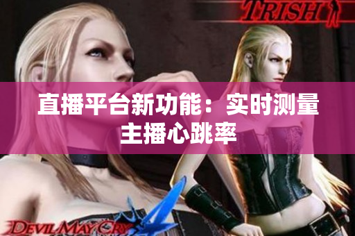 直播平台新功能：实时测量主播心跳率