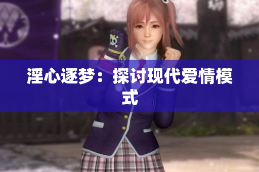淫心逐梦：探讨现代爱情模式