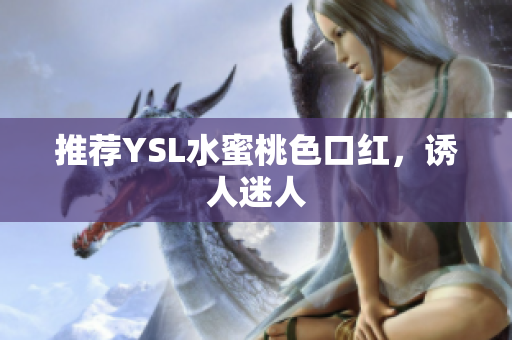 推荐YSL水蜜桃色口红，诱人迷人