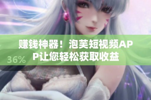 赚钱神器！泡芙短视频APP让您轻松获取收益