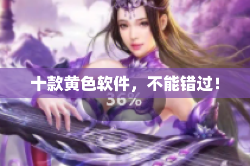 十款黄色软件，不能错过！