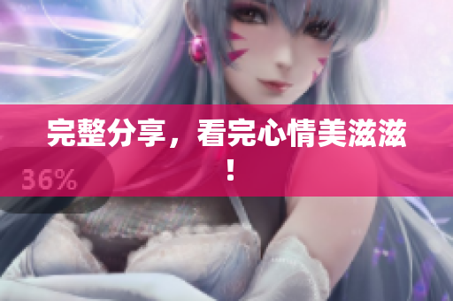 完整分享，看完心情美滋滋！