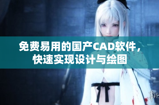 免费易用的国产CAD软件，快速实现设计与绘图