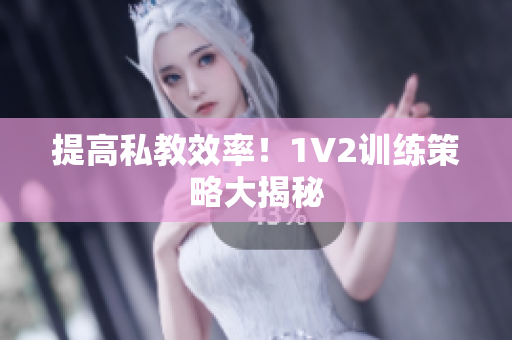 提高私教效率！1V2训练策略大揭秘