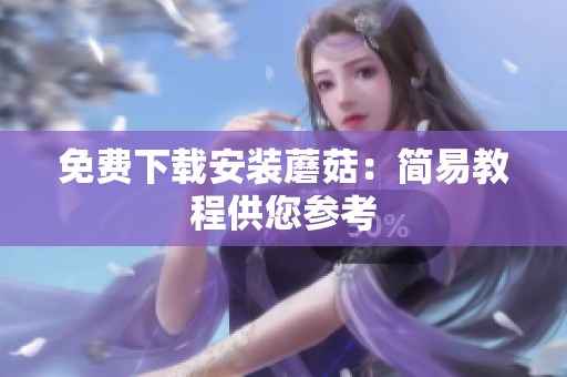 免费下载安装蘑菇：简易教程供您参考