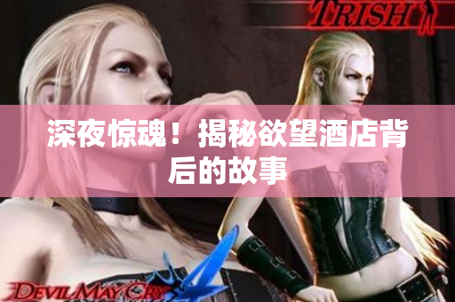 深夜惊魂！揭秘欲望酒店背后的故事