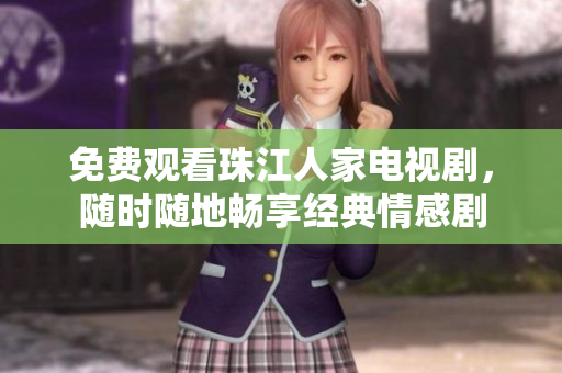 免费观看珠江人家电视剧，随时随地畅享经典情感剧