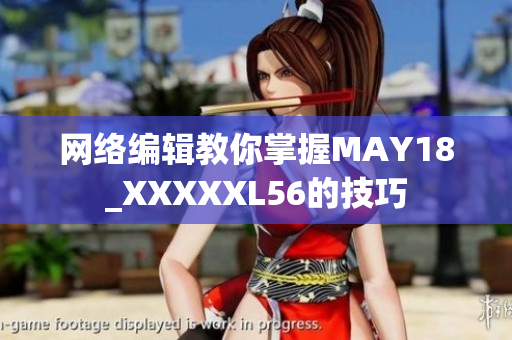 网络编辑教你掌握MAY18_XXXXXL56的技巧