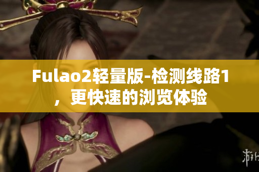 Fulao2轻量版-检测线路1，更快速的浏览体验