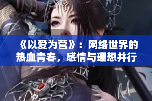 《以爱为营》：网络世界的热血青春，感情与理想并行！