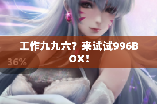 工作九九六？来试试996BOX！