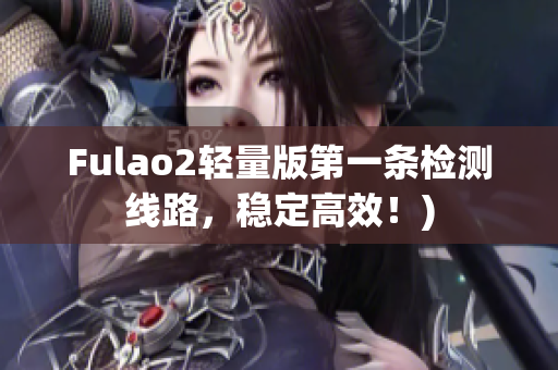 Fulao2轻量版第一条检测线路，稳定高效！)