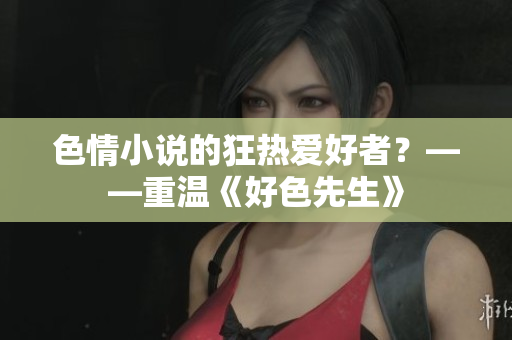 色情小说的狂热爱好者？——重温《好色先生》