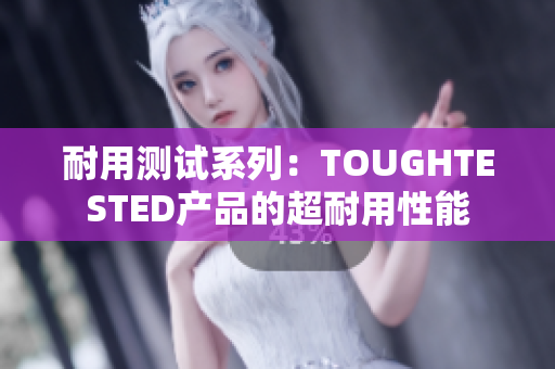 耐用测试系列：TOUGHTESTED产品的超耐用性能