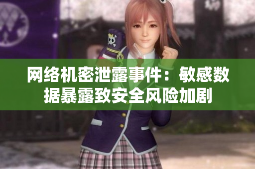 网络机密泄露事件：敏感数据暴露致安全风险加剧