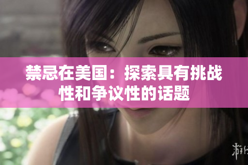 禁忌在美国：探索具有挑战性和争议性的话题