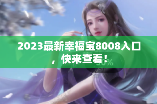 2023最新幸福宝8008入口，快来查看！