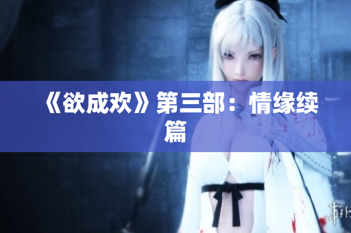 《欲成欢》第三部：情缘续篇